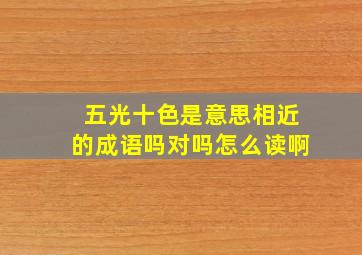 五光十色是意思相近的成语吗对吗怎么读啊