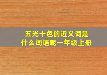 五光十色的近义词是什么词语呢一年级上册