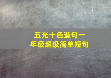 五光十色造句一年级超级简单短句