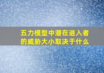 五力模型中潜在进入者的威胁大小取决于什么