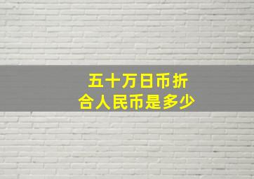 五十万日币折合人民币是多少