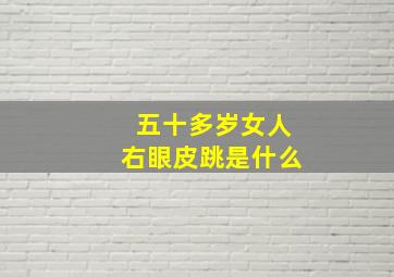 五十多岁女人右眼皮跳是什么