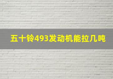 五十铃493发动机能拉几吨