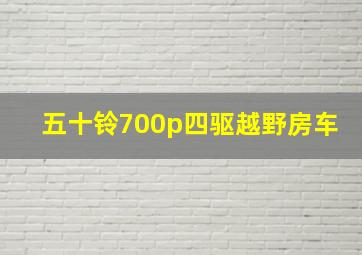 五十铃700p四驱越野房车