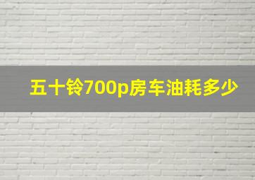 五十铃700p房车油耗多少