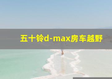 五十铃d-max房车越野