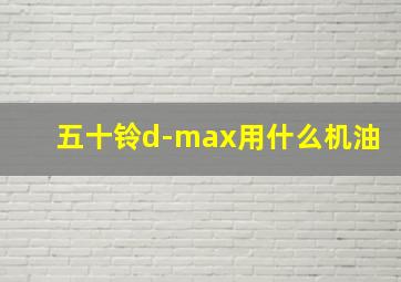 五十铃d-max用什么机油