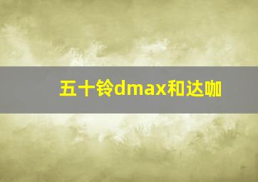 五十铃dmax和达咖