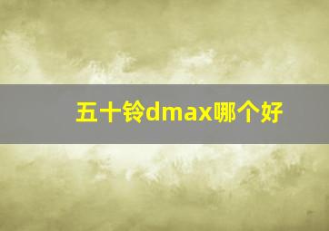 五十铃dmax哪个好