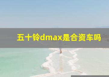 五十铃dmax是合资车吗