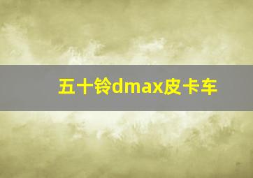 五十铃dmax皮卡车