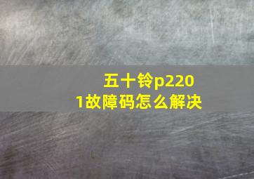 五十铃p2201故障码怎么解决