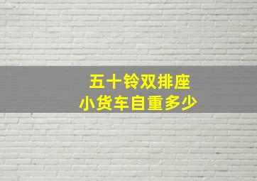 五十铃双排座小货车自重多少