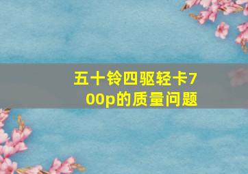 五十铃四驱轻卡700p的质量问题