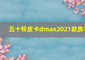 五十铃皮卡dmax2021款房车