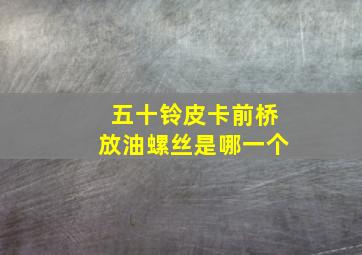 五十铃皮卡前桥放油螺丝是哪一个