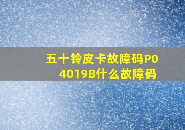 五十铃皮卡故障码P04019B什么故障码