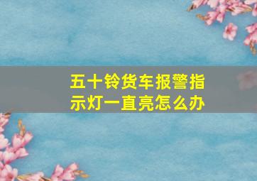 五十铃货车报警指示灯一直亮怎么办