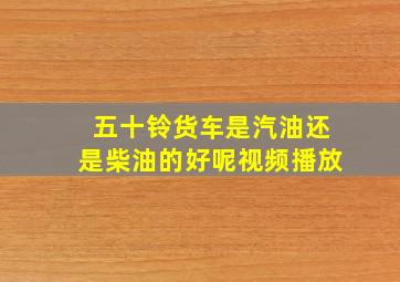 五十铃货车是汽油还是柴油的好呢视频播放