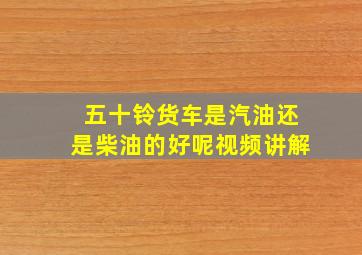 五十铃货车是汽油还是柴油的好呢视频讲解