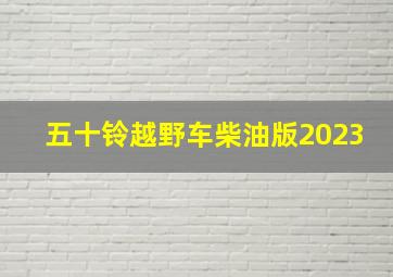 五十铃越野车柴油版2023