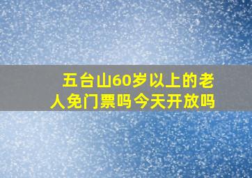 五台山60岁以上的老人免门票吗今天开放吗