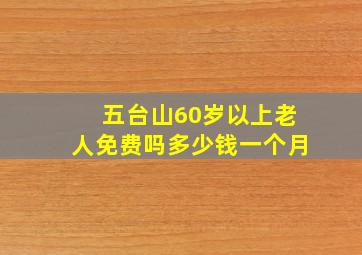 五台山60岁以上老人免费吗多少钱一个月