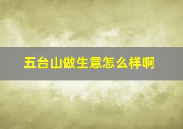 五台山做生意怎么样啊