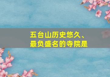 五台山历史悠久、最负盛名的寺院是