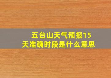 五台山天气预报15天准确时段是什么意思