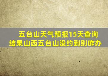 五台山天气预报15天查询结果山西五台山没约到别咋办