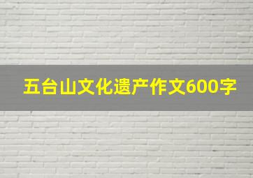 五台山文化遗产作文600字