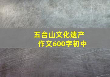 五台山文化遗产作文600字初中