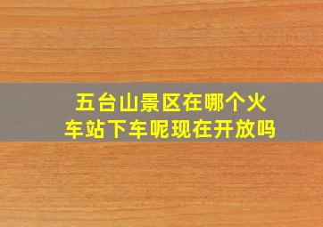 五台山景区在哪个火车站下车呢现在开放吗