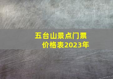 五台山景点门票价格表2023年