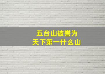 五台山被誉为天下第一什么山