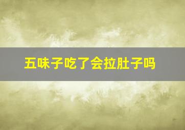 五味子吃了会拉肚子吗