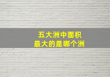 五大洲中面积最大的是哪个洲