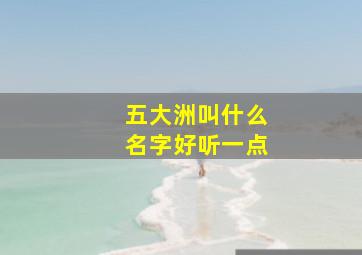 五大洲叫什么名字好听一点