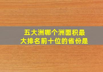 五大洲哪个洲面积最大排名前十位的省份是