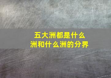 五大洲都是什么洲和什么洲的分界