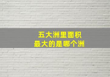 五大洲里面积最大的是哪个洲