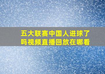 五大联赛中国人进球了吗视频直播回放在哪看