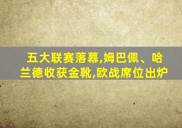 五大联赛落幕,姆巴佩、哈兰德收获金靴,欧战席位出炉