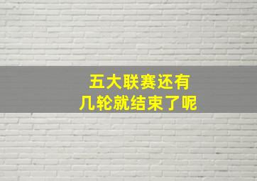 五大联赛还有几轮就结束了呢