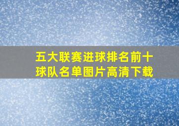 五大联赛进球排名前十球队名单图片高清下载