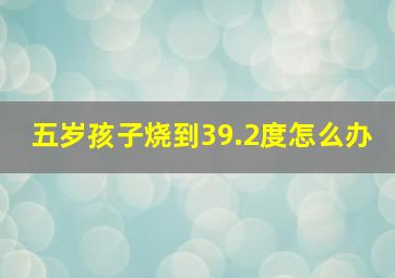 五岁孩子烧到39.2度怎么办