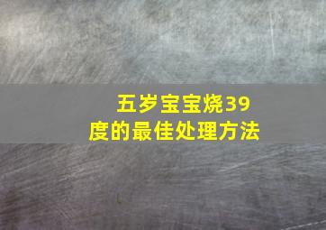 五岁宝宝烧39度的最佳处理方法