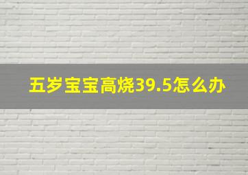 五岁宝宝高烧39.5怎么办