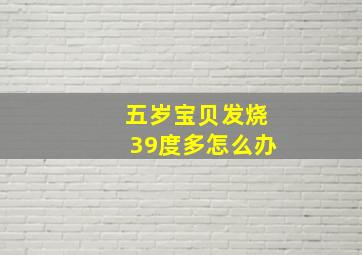 五岁宝贝发烧39度多怎么办